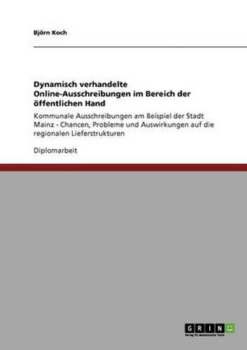 Cover image for Dynamisch verhandelte Online-Ausschreibungen im Bereich der oeffentlichen Hand: Kommunale Ausschreibungen am Beispiel der Stadt Mainz - Chancen, Probleme und Auswirkungen auf die regionalen Lieferstrukturen