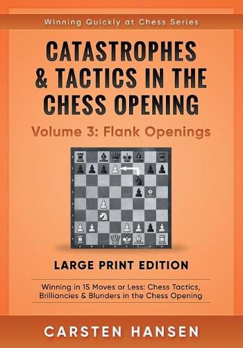 Catastrophes & Tactics in the Chess Opening - Volume 3: Flank Openings - Large Print Edition: Winning in 15 Moves or Less: Chess Tactics, Brilliancies & Blunders in the Chess Opening