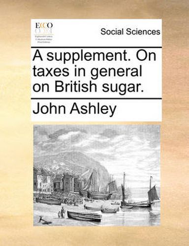 A Supplement. on Taxes in General on British Sugar.