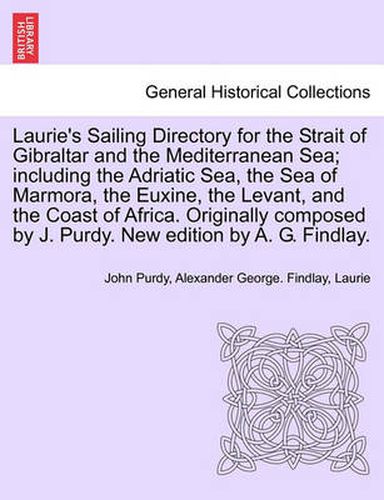 Cover image for Laurie's Sailing Directory for the Strait of Gibraltar and the Mediterranean Sea; including the Adriatic Sea, the Sea of Marmora, the Euxine, the Levant, and the Coast of Africa. Originally composed by J. Purdy. New edition by A. G. Findlay.