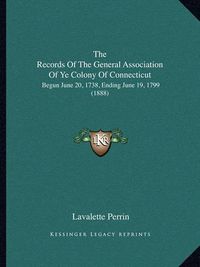 Cover image for The Records of the General Association of Ye Colony of Connecticut: Begun June 20, 1738, Ending June 19, 1799 (1888)