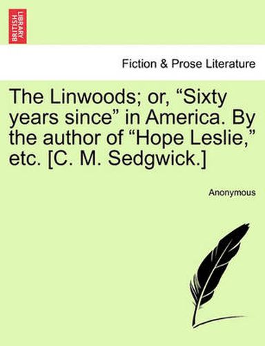 The Linwoods; Or,  Sixty Years Since  in America. by the Author of  Hope Leslie,  Etc. [C. M. Sedgwick.]