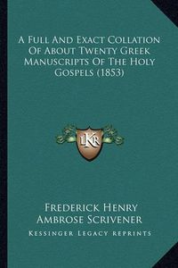 Cover image for A Full and Exact Collation of about Twenty Greek Manuscripts of the Holy Gospels (1853)