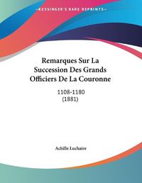 Cover image for Remarques Sur La Succession Des Grands Officiers de La Couronne: 1108-1180 (1881)