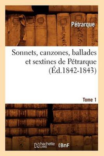 Sonnets, Canzones, Ballades Et Sextines de Petrarque. Tome 1 (Ed.1842-1843)