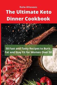 Cover image for The Ultimate Keto Dinner Cookbook: 50 Fast and Tasty Recipes to Burn fat and Stay Fit for Women Over 50