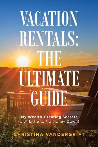 Cover image for Vacation Rentals: the Ultimate Guide: My Wealth-Creating Secrets with Little to No Money Down!