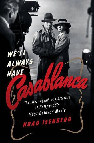 Cover image for We'll Always Have Casablanca: The Life, Legend, and Afterlife of Hollywood's Most Beloved Movie