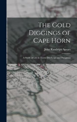 The Gold Diggings of Cape Horn; A Study of Life in Tierra del Fuego and Patagonia