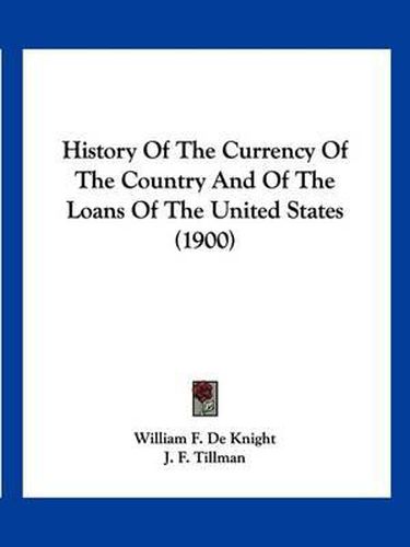 Cover image for History of the Currency of the Country and of the Loans of the United States (1900)