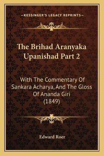 Cover image for The Brihad Aranyaka Upanishad Part 2: With the Commentary of Sankara Acharya, and the Gloss of Ananda Giri (1849)