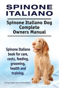 Cover image for Spinone Italiano. Spinone Italiano Dog Complete Owners Manual. Spinone Italiano book for care, costs, feeding, grooming, health and training.