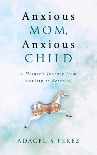 Cover image for Anxious Mom, Anxious Child: A Mother's Journey from Anxiety to Serenity