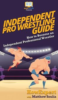 Cover image for Independent Pro Wrestling Guide: How To Become an Independent Professional Wrestler