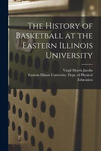 Cover image for The History of Basketball at the Eastern Illinois University