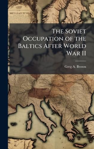 Cover image for The Soviet Occupation of the Baltics After World War II