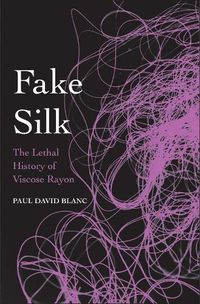 Cover image for Fake Silk: The Lethal History of Viscose Rayon