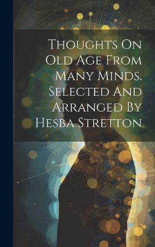 Cover image for Thoughts On Old Age From Many Minds. Selected And Arranged By Hesba Stretton