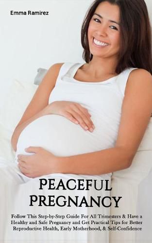 Cover image for Peaceful Pregnancy: Follow This Step-by-Step Guide For All Trimesters & Have a Healthy and Safe Pregnancy and Get Practical Tips for Better Reproductive Health, Early Motherhood, & Self-Confidence.