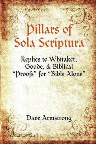 Pillars of Sola Scriptura: Replies to Whitaker, Goode, & Biblical "Proofs" for "Bible Alone"