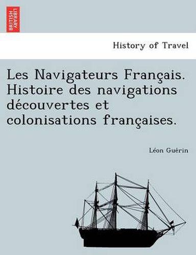 Cover image for Les Navigateurs Franc Ais. Histoire Des Navigations de Couvertes Et Colonisations Franc Aises.