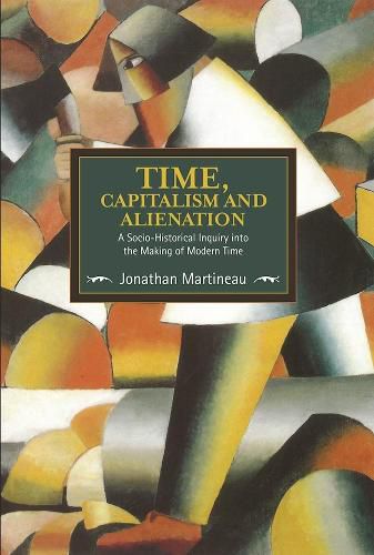 Cover image for Time, Capitalism, And Alienation: A Socio-historical Inquiry Into The Making Of Modern Time: Historical Materialism, Volume 96