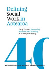 Cover image for Defining Social Work in Aotearoa: Forty years of pioneering research and teaching at Massey University