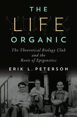 Life Organic, The: The Theoretical Biology Club and the Roots of Epigenetics