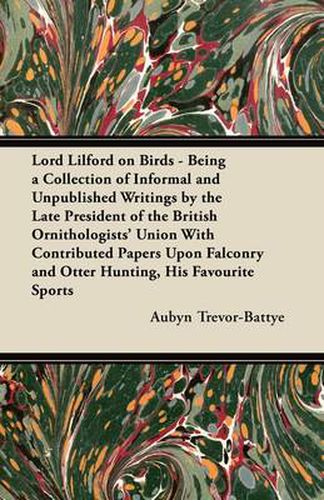 Cover image for Lord Lilford on Birds - Being a Collection of Informal and Unpublished Writings by the Late President of the British Ornithologists' Union With Contributed Papers Upon Falconry and Otter Hunting, His Favourite Sports