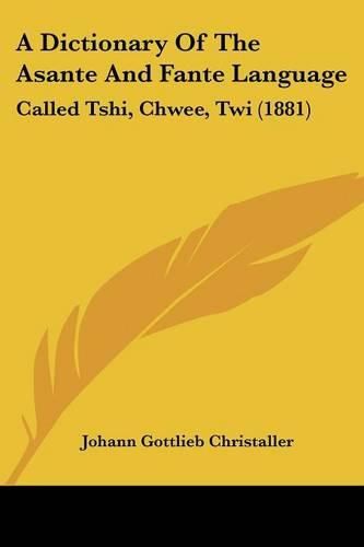 Cover image for A Dictionary of the Asante and Fante Language: Called Tshi, Chwee, Twi (1881)