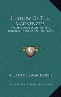 Cover image for History of the Mackenzies: With Genealogies of the Principal Families of the Name