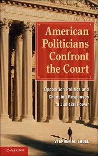 Cover image for American Politicians Confront the Court: Opposition Politics and Changing Responses to Judicial Power