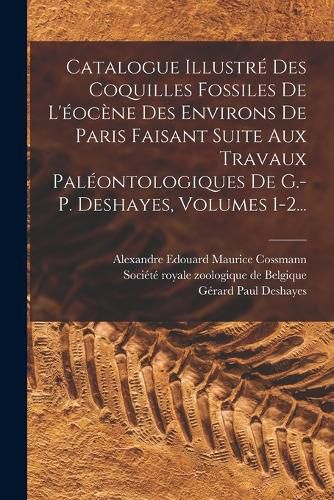 Cover image for Catalogue Illustre Des Coquilles Fossiles De L'eocene Des Environs De Paris Faisant Suite Aux Travaux Paleontologiques De G.-p. Deshayes, Volumes 1-2...