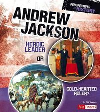 Cover image for Andrew Jackson: Heroic Leader or Cold-Hearted Ruler?