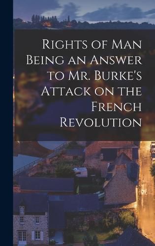 Cover image for Rights of Man Being an Answer to Mr. Burke's Attack on the French Revolution