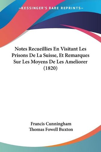 Cover image for Notes Recueillies En Visitant Les Prisons de La Suisse, Et Remarques Sur Les Moyens de Les Ameliorer (1820)