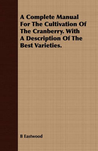 Cover image for A Complete Manual for the Cultivation of the Cranberry. with a Description of the Best Varieties.