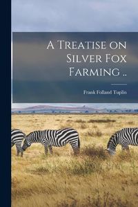 Cover image for A Treatise on Silver fox Farming ..