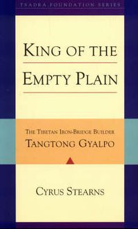 Cover image for King of the Empty Plain: The Tibetan Iron Bridge Builder Tangtong Gyalpo