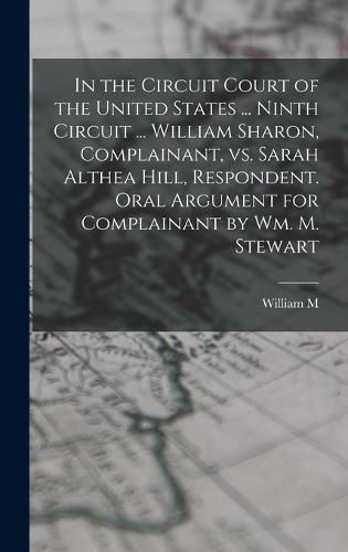 Cover image for In the Circuit Court of the United States ... Ninth Circuit ... William Sharon, Complainant, vs. Sarah Althea Hill, Respondent. Oral Argument for Complainant by Wm. M. Stewart