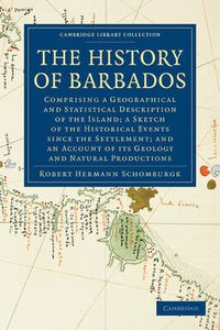 Cover image for The History of Barbados: Comprising a Geographical and Statistical Description of the Island; a Sketch of the Historical Events since the Settlement; and an Account of its Geology and Natural Productions