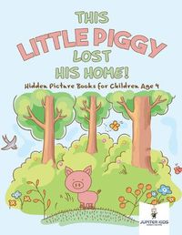 Cover image for This Little Piggy Lost His Home! Hidden Picture Books for Children Age 4