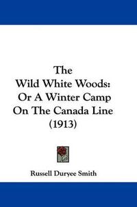 Cover image for The Wild White Woods: Or a Winter Camp on the Canada Line (1913)