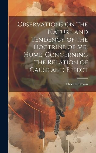 Cover image for Observations on the Nature and Tendency of the Doctrine of Mr. Hume, Concerning the Relation of Cause and Effect