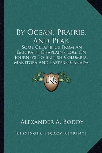 Cover image for By Ocean, Prairie, and Peak: Some Gleanings from an Emigrant Chaplain's Log, on Journeys to British Columbia, Manitoba and Eastern Canada