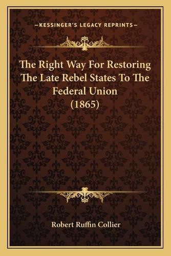 Cover image for The Right Way for Restoring the Late Rebel States to the Federal Union (1865)