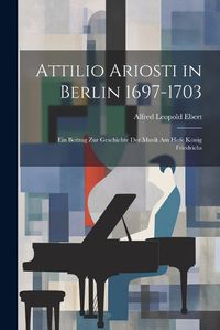 Cover image for Attilio Ariosti in Berlin 1697-1703