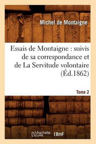 Essais de Montaigne: suivis de sa correspondance. et de La Servitude volontaire. Tome 2 (Ed.1862)