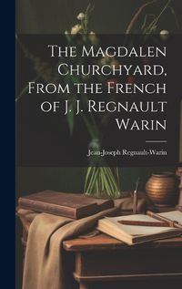 Cover image for The Magdalen Churchyard, From the French of J. J. Regnault Warin