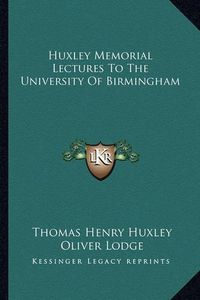 Cover image for Huxley Memorial Lectures to the University of Birmingham Huxley Memorial Lectures to the University of Birmingham